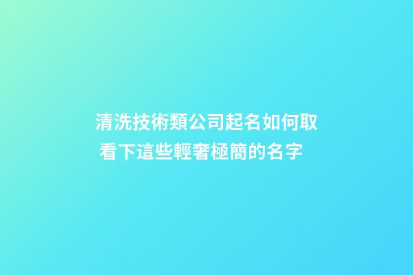 清洗技術類公司起名如何取 看下這些輕奢極簡的名字-第1張-公司起名-玄機派